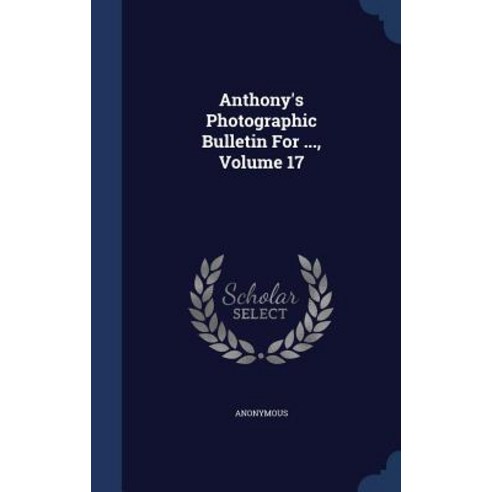 Anthony''s Photographic Bulletin for ... Volume 17 Hardcover, Sagwan Press
