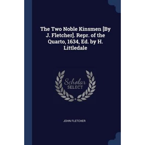 The Two Noble Kinsmen [by J. Fletcher]. Repr. of the Quarto 1634 Ed. by H. Littledale Paperback, Sagwan Press