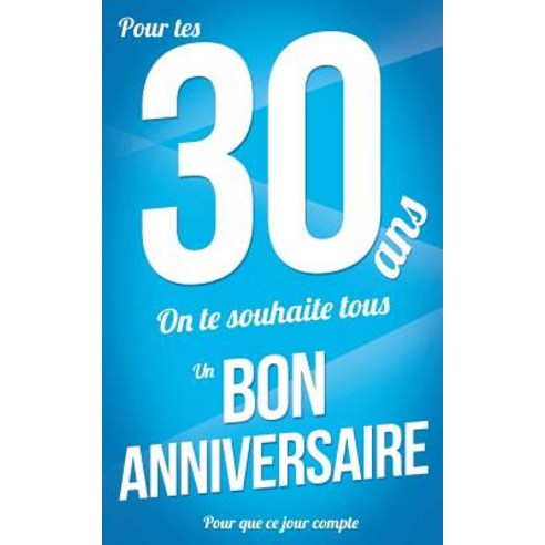 Bon Anniversaire - 30 ANS: Bleu - Carte Livre d''Or "pour Que Ce Jour Compte" (12 7x20cm) Paperback, Createspace Independent Publishing Platform