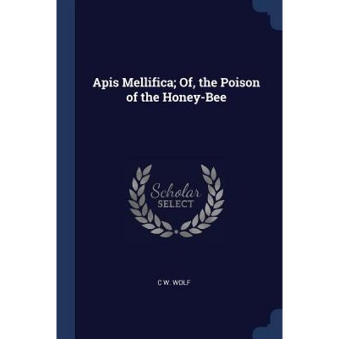 APIs Mellifica; Of the Poison of the Honey-Bee Paperback, Sagwan Press