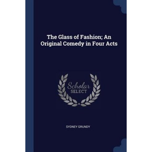 The Glass of Fashion; An Original Comedy in Four Acts Paperback, Sagwan Press