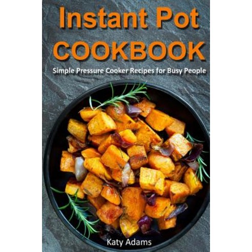 Instant Pot Cookbook: Simple Pressure Cooker Recipes for Busy People Paperback, Createspace Independent Publishing Platform