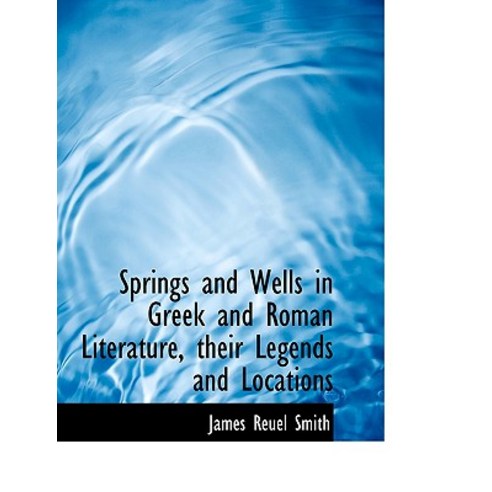 Springs and Wells in Greek and Roman Literature Their Legends and Locations Paperback, BiblioLife