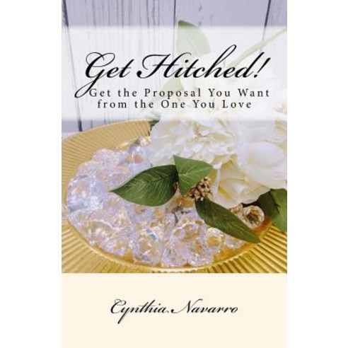 Get Hitched!: A Short Easy-To-Read Guide to Getting the Proposal You Want. Paperback, Createspace Independent Publishing Platform