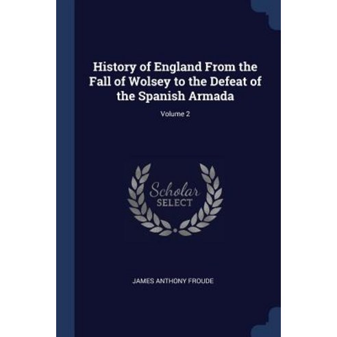 History of England from the Fall of Wolsey to the Defeat of the Spanish Armada; Volume 2 Paperback, Sagwan Press
