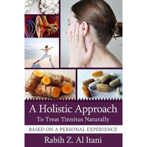 A Holistic Approach to Treat Tinnitus Naturally Based on a Personal Experience Paperback, Createspace Independent Publishing Platform