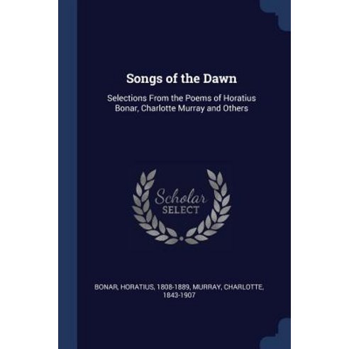 Songs of the Dawn: Selections from the Poems of Horatius Bonar Charlotte Murray and Others Paperback, Sagwan Press