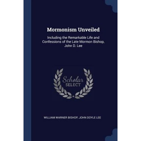Mormonism Unveiled: Including the Remarkable Life and Confessions of the Late Mormon Bishop John D. Lee Paperback, Sagwan Press