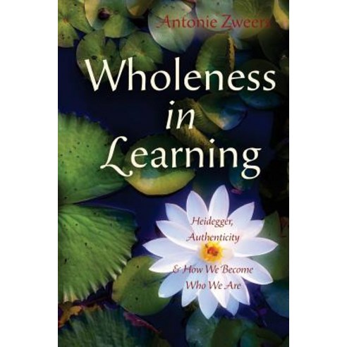Wholeness in Learning: Heidegger Authenticity and How We Become Who We Are Paperback, Cormundi Press