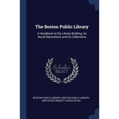 The Boston Public Library: A Handbook to the Library Building Its Mural Decorations and Its Collections Paperback, Sagwan Press