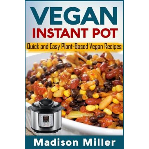 Vegan Instant Pot: Quick and Easy Plant-Based Vegan Recipes Paperback, Createspace Independent Publishing Platform