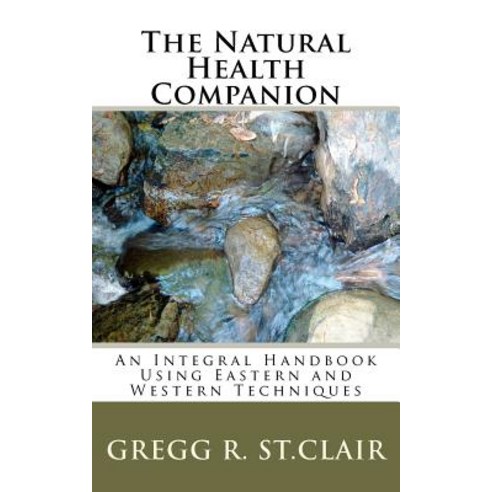 The Natural Health Companion: An Integral Handbook Using Eastern and Western Techniques Paperback, Createspace Independent Publishing Platform