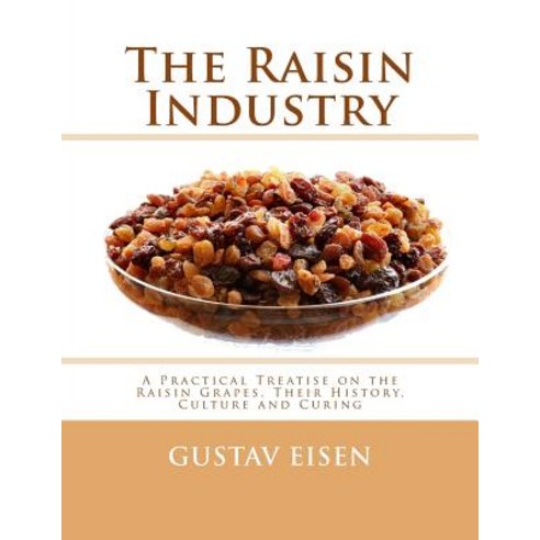 The Raisin Industry: A Practical Treatise on the Raisin Grapes Their History Culture and Curing Paperback, Createspace Independent Publishing Platform
