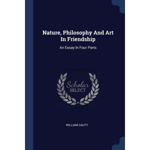 Nature Philosophy and Art in Friendship: An Essay in Four Parts Paperback, Sagwan Press