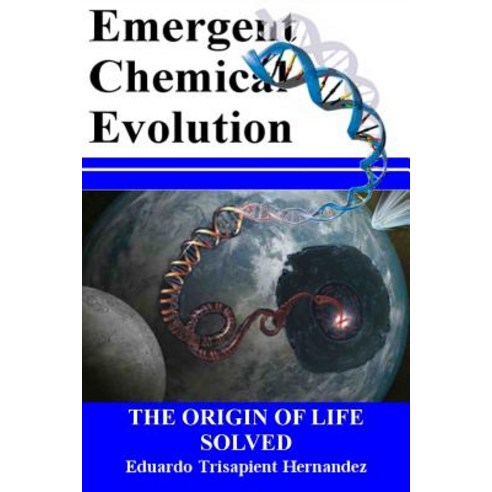 Emergent Chemical Evolution: The Origin of Life Solved Paperback, Createspace Independent Publishing Platform