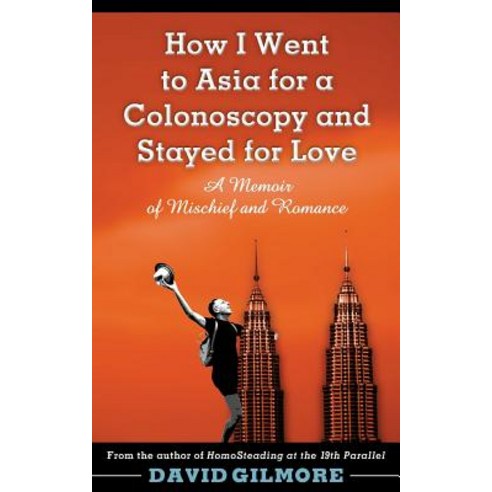 How I Went to Asia for a Colonoscopy and Stayed for Love: A Memoir of Mischief and Romance Paperback, David Gilmore