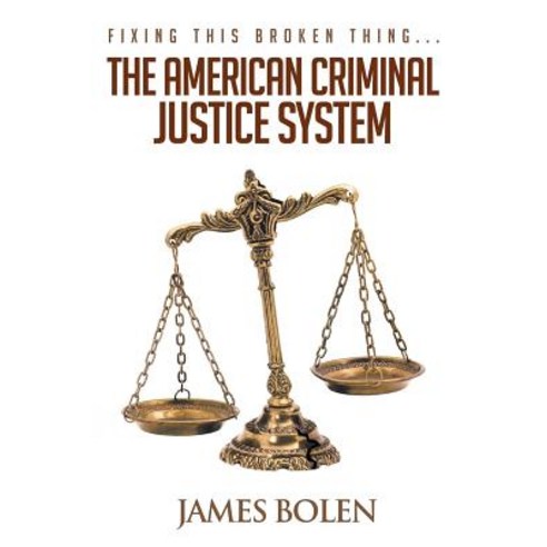 Fixing This Broken Thing...the American Criminal Justice System Paperback, Page Publishing, Inc.