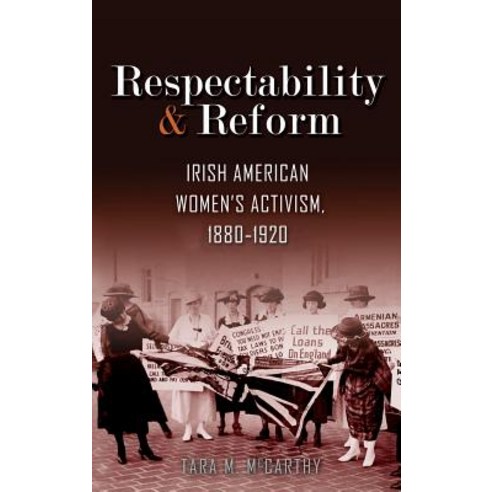 Respectability and Reform: Irish American Women''s Activism 1880-1920 Hardcover, Syracuse University Publications in Continuin