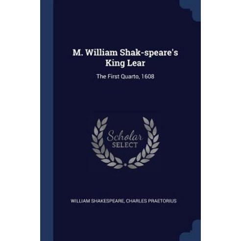 M. William Shak-Speare''s King Lear: The First Quarto 1608 Paperback, Sagwan Press