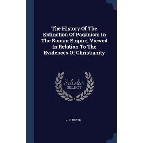 The History of the Extinction of Paganism in the Roman Empire Viewed in Relation to the Evidences of Christianity Hardcover, Sagwan Press
