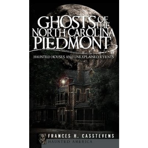Ghosts of the North Carolina Piedmont: Haunted Houses and Unexplained Events Hardcover, History Press Library Editions
