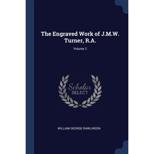 The Engraved Work of J.M.W. Turner R.A.; Volume 2 Paperback, Sagwan Press