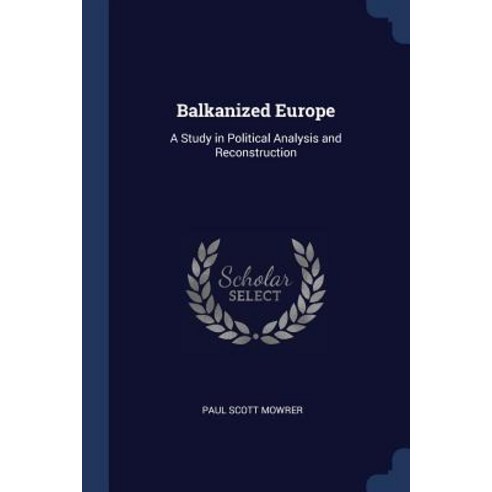 Balkanized Europe: A Study in Political Analysis and Reconstruction Paperback, Sagwan Press