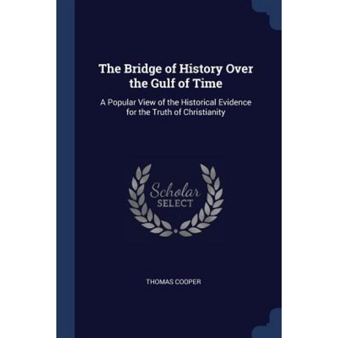 The Bridge of History Over the Gulf of Time: A Popular View of the Historical Evidence for the Truth of Christianity Paperback, Sagwan Press