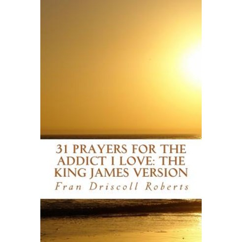 31 Prayers for the Addict I Love: The King James Version Paperback, Createspace Independent Publishing Platform
