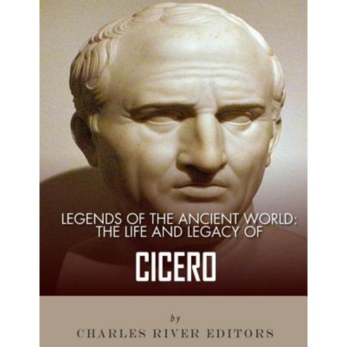 Legends of the Ancient World: The Life and Legacy of Cicero Paperback, Createspace Independent Publishing Platform