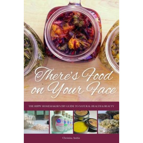There''s Food on Your Face: The Hippy Homemaker''s DIY Guide to Natural Health & Beauty Paperback, Carypress