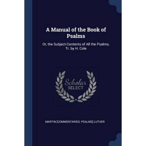 A Manual of the Book of Psalms: Or the Subject-Contents of All the Psalms Tr. by H. Cole Paperback, Sagwan Press