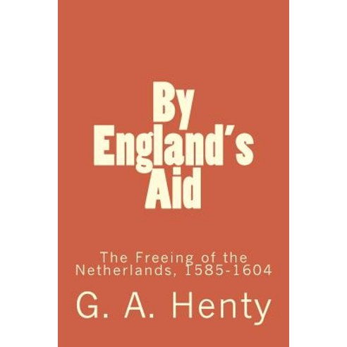 By England''s Aid: The Freeing of the Netherlands 1585-1604 Paperback, Createspace Independent Publishing Platform