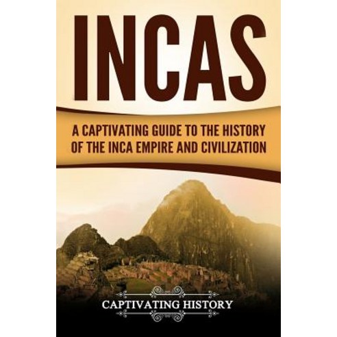 Incas: A Captivating Guide to the History of the Inca Empire and Civilization Paperback, Createspace Independent Publishing Platform