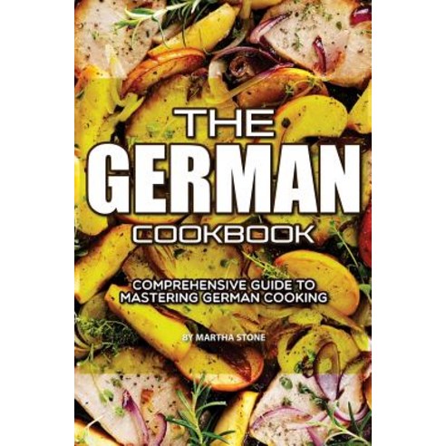 The German Cookbook: Comprehensive Guide to Mastering German Cooking Paperback, Createspace Independent Publishing Platform