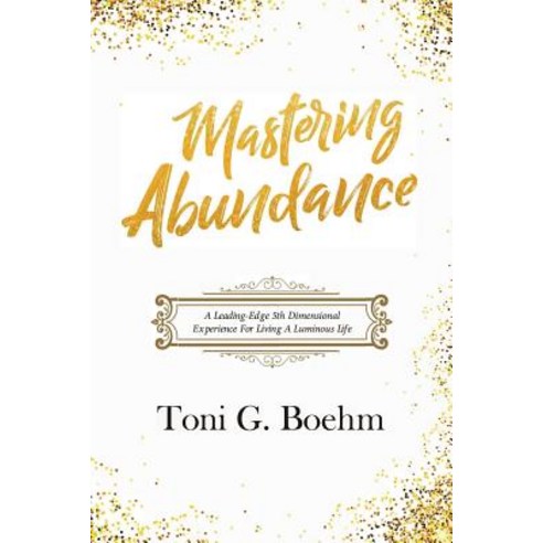 Mastering Abundance: A Leading-Edge 5th Dimensional Experience for Living a Luminous Life Paperback, Awakening Heart''s