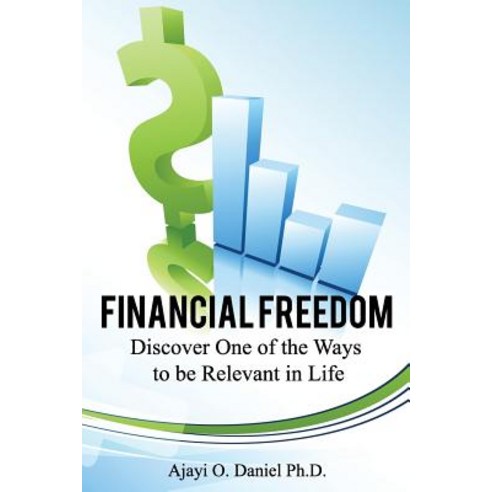 Financial Freedom: Discover One of the Ways to Be Relevant in Life Paperback, Createspace Independent Publishing Platform