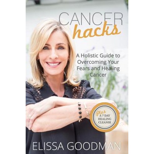 Cancer Hacks: A Holistic Guide to Overcoming Your Fears and Healing Cancer Paperback, Createspace Independent Publishing Platform