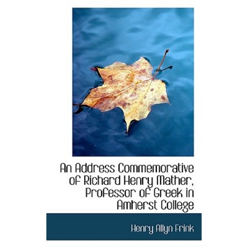 An Address Commemorative of Richard Henry Mather Professor of Greek in Amherst College Paperback, BiblioLife