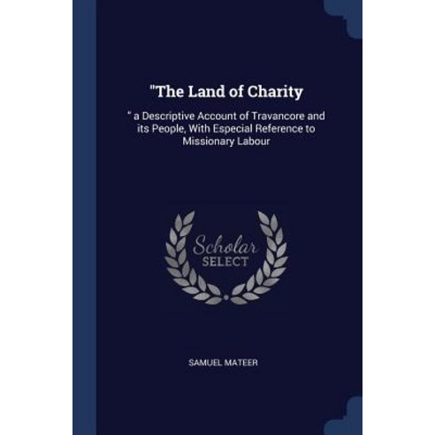 The Land of Charity: A Descriptive Account of Travancore and Its People with Especial Reference to Missionary Labour Paperback, Sagwan Press