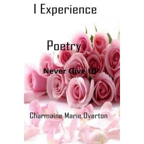 I Experience Poetry: Never Give Up Paperback, Createspace Independent Publishing Platform