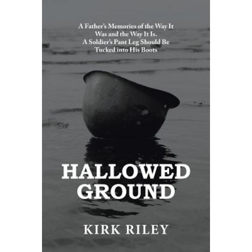 Hallowed Ground: A Father''s Memories of the Way It Was and the Way It Is. a Soldier''s Pant Leg Should Be Tucked Into His Boots Paperback, Xlibris Us