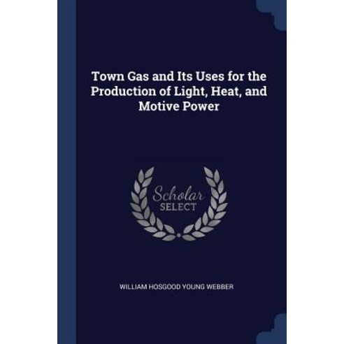 Town Gas and Its Uses for the Production of Light Heat and Motive Power Paperback, Sagwan Press