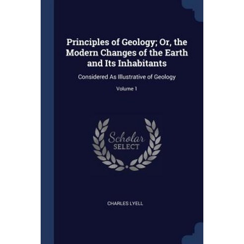 Principles of Geology; Or the Modern Changes of the Earth and Its Inhabitants: Considered as Illustrative of Geology; Volume 1 Paperback, Sagwan Press