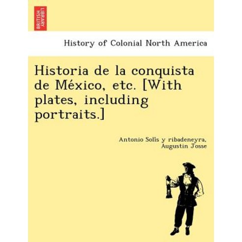 Historia de La Conquista de Me Xico Etc. [With Plates Including Portraits.] Paperback, British Library, Historical Print Editions