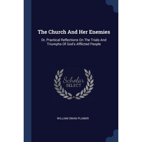 The Church and Her Enemies: Or Practical Reflections on the Trials and Triumphs of God''s Afflicted People Paperback, Sagwan Press