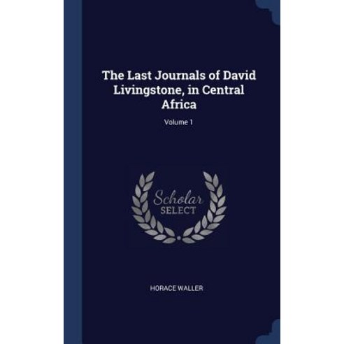 The Last Journals of David Livingstone in Central Africa; Volume 1 Hardcover, Sagwan Press