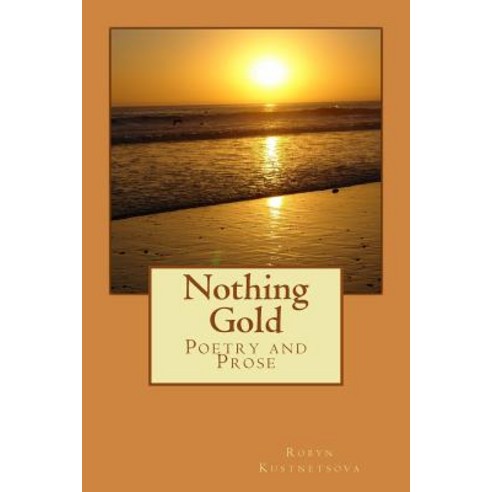 Nothing Gold: (Poetry and Prose) Paperback, Createspace Independent Publishing Platform