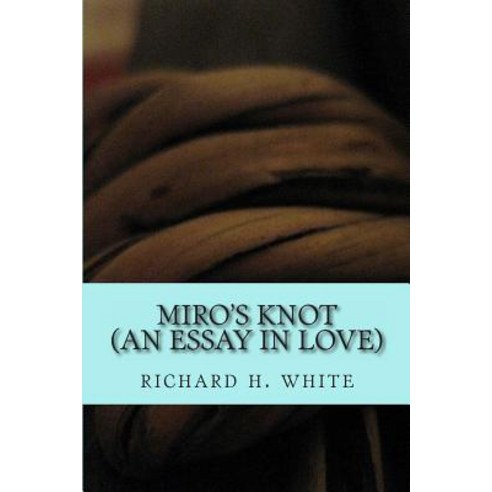 Miro''s Knot: An Essay in Love Paperback, Createspace Independent Publishing Platform