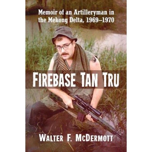 Firebase Tan Tru: Memoir of an Artilleryman in the Mekong Delta 1969-1970 Paperback, McFarland & Company